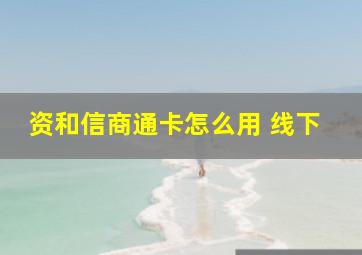 资和信商通卡怎么用 线下